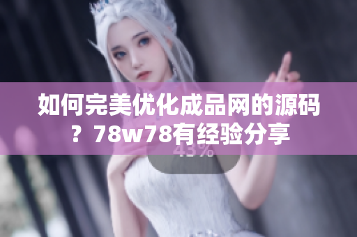 如何完美优化成品网的源码？78w78有经验分享
