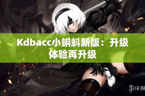 Kdbacc小蝌蚪新版：升级体验再升级