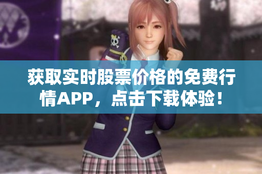 获取实时股票价格的免费行情APP，点击下载体验！