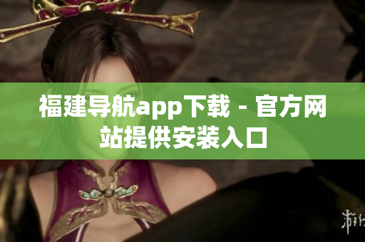 福建导航app下载 - 官方网站提供安装入口