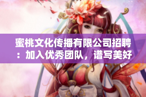 蜜桃文化传播有限公司招聘：加入优秀团队，谱写美好未来