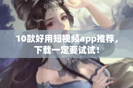 10款好用短视频app推荐，下载一定要试试！