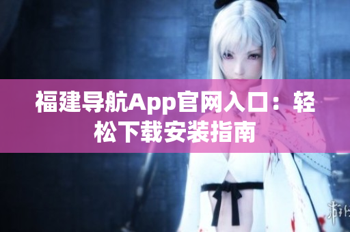 福建导航App官网入口：轻松下载安装指南