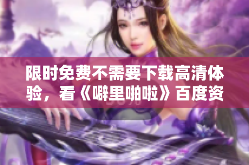 限时免费不需要下载高清体验，看《噼里啪啦》百度资源推荐