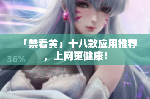 「禁看黄」十八款应用推荐，上网更健康！