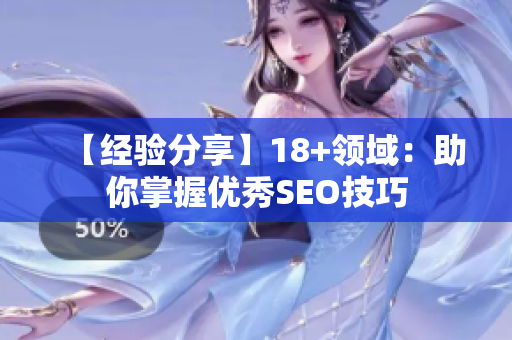 【经验分享】18+领域：助你掌握优秀SEO技巧