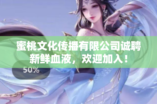 蜜桃文化传播有限公司诚聘新鲜血液，欢迎加入！