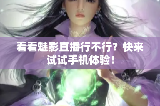 看看魅影直播行不行？快来试试手机体验！