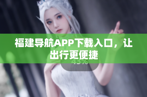 福建导航APP下载入口，让出行更便捷