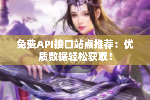 免费API接口站点推荐：优质数据轻松获取！