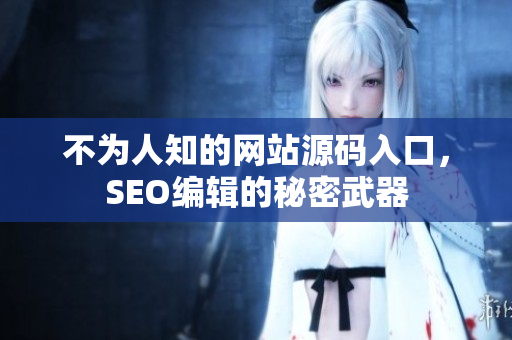 不为人知的网站源码入口，SEO编辑的秘密武器