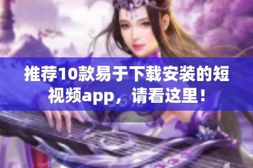 推荐10款易于下载安装的短视频app，请看这里！