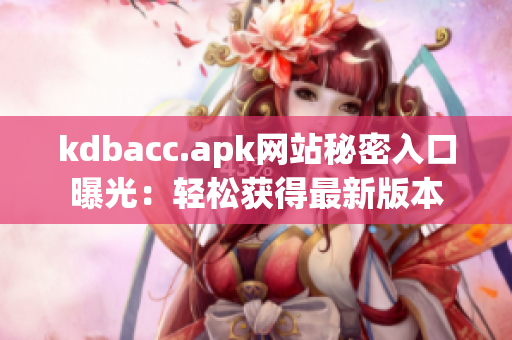 kdbacc.apk网站秘密入口曝光：轻松获得最新版本