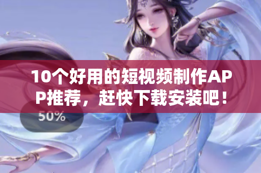 10个好用的短视频制作APP推荐，赶快下载安装吧！