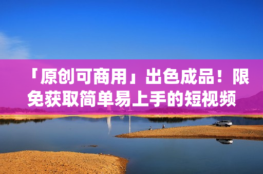 「原创可商用」出色成品！限免获取简单易上手的短视频app源码