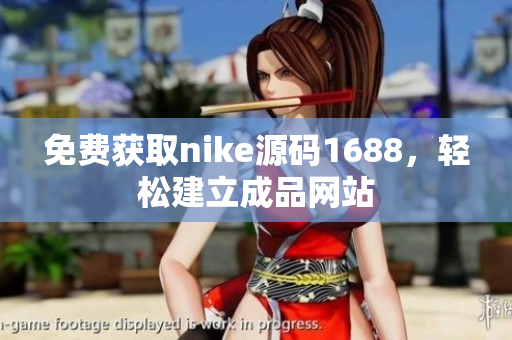 免费获取nike源码1688，轻松建立成品网站