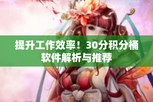 提升工作效率！30分积分桶软件解析与推荐