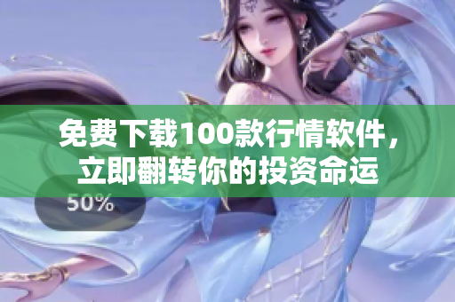 免费下载100款行情软件，立即翻转你的投资命运