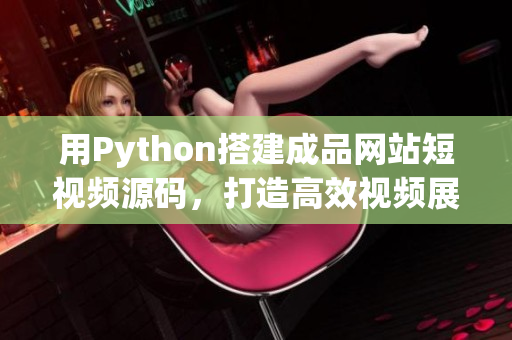用Python搭建成品网站短视频源码，打造高效视频展示平台