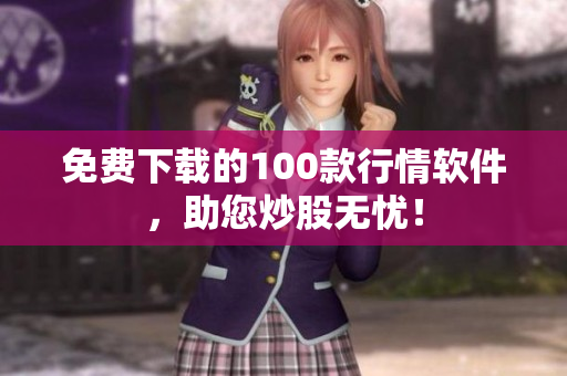 免费下载的100款行情软件，助您炒股无忧！
