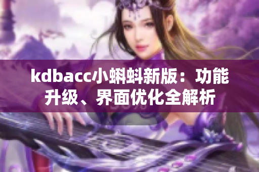 kdbacc小蝌蚪新版：功能升级、界面优化全解析