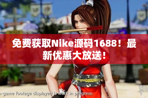 免费获取Nike源码1688！最新优惠大放送！