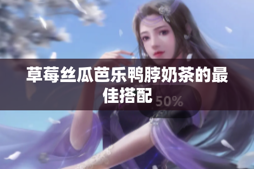 草莓丝瓜芭乐鸭脖奶茶的最佳搭配
