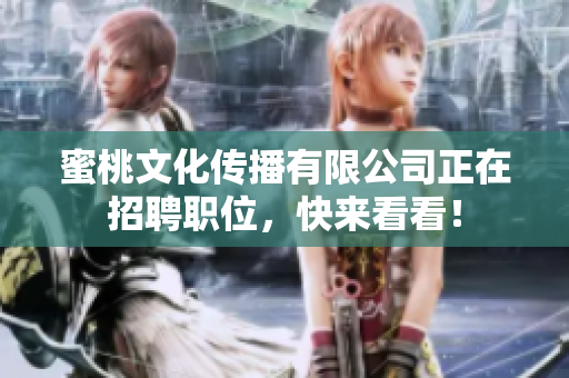 蜜桃文化传播有限公司正在招聘职位，快来看看！