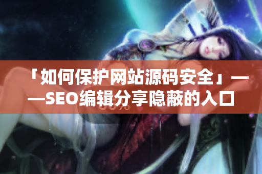 「如何保护网站源码安全」——SEO编辑分享隐蔽的入口方法