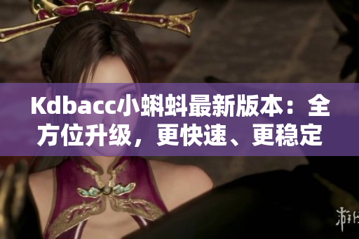 Kdbacc小蝌蚪最新版本：全方位升级，更快速、更稳定