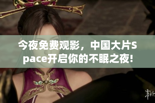今夜免费观影，中国大片Space开启你的不眠之夜!