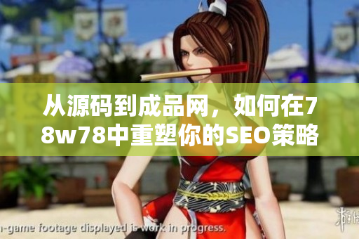 从源码到成品网，如何在78w78中重塑你的SEO策略