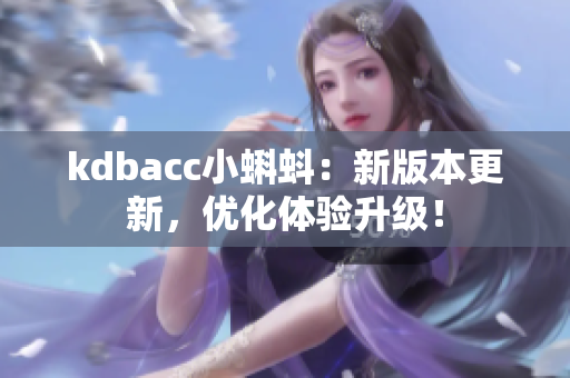 kdbacc小蝌蚪：新版本更新，优化体验升级！