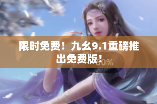 限时免费！九幺9.1重磅推出免费版！