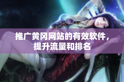 推广黄冈网站的有效软件，提升流量和排名