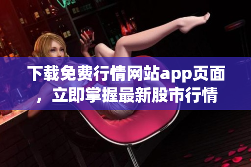 下载免费行情网站app页面，立即掌握最新股市行情
