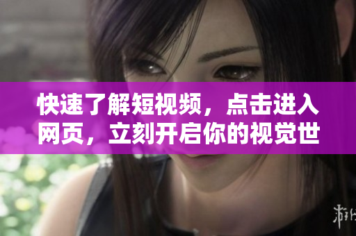 快速了解短视频，点击进入网页，立刻开启你的视觉世界！