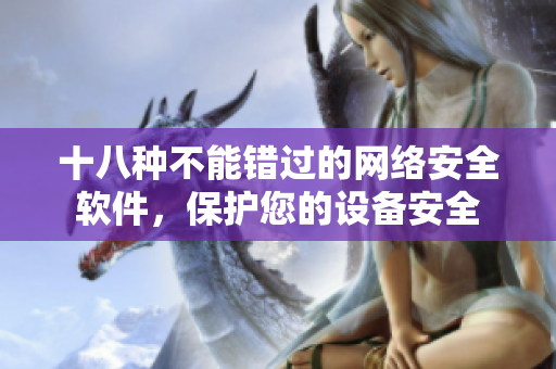 十八种不能错过的网络安全软件，保护您的设备安全
