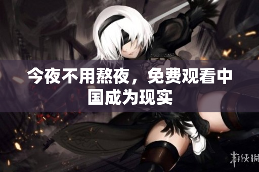 今夜不用熬夜，免费观看中国成为现实
