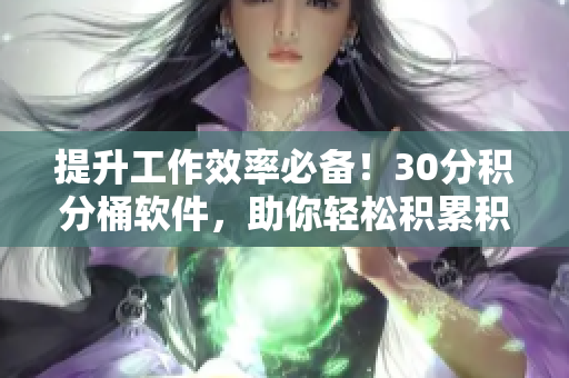 提升工作效率必备！30分积分桶软件，助你轻松积累积分