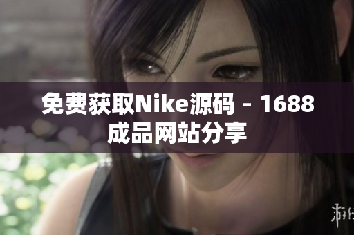 免费获取Nike源码 - 1688成品网站分享