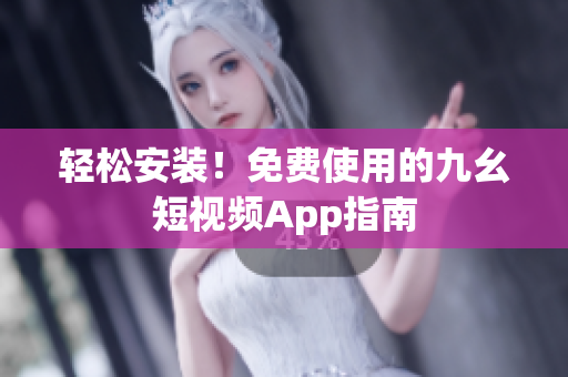 轻松安装！免费使用的九幺短视频App指南