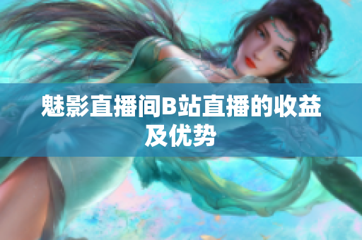 魅影直播间B站直播的收益及优势