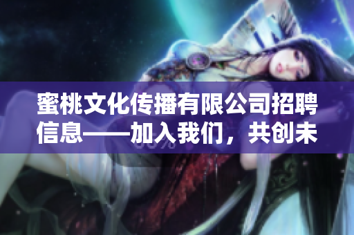 蜜桃文化传播有限公司招聘信息——加入我们，共创未来！