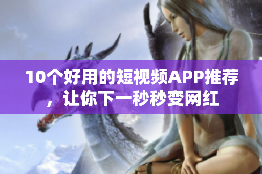 10个好用的短视频APP推荐，让你下一秒秒变网红