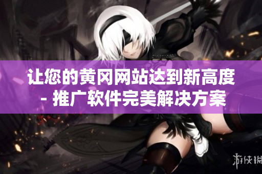让您的黄冈网站达到新高度 - 推广软件完美解决方案