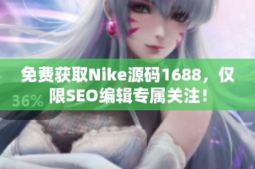 免费获取Nike源码1688，仅限SEO编辑专属关注！