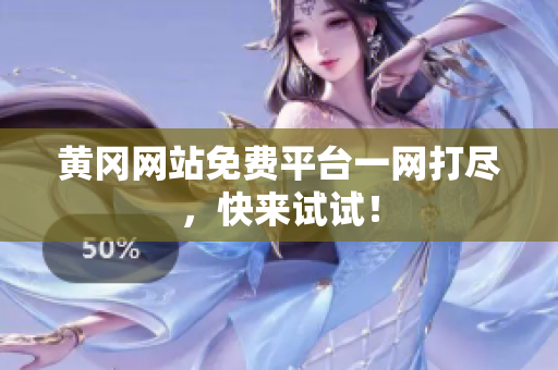 黄冈网站免费平台一网打尽，快来试试！