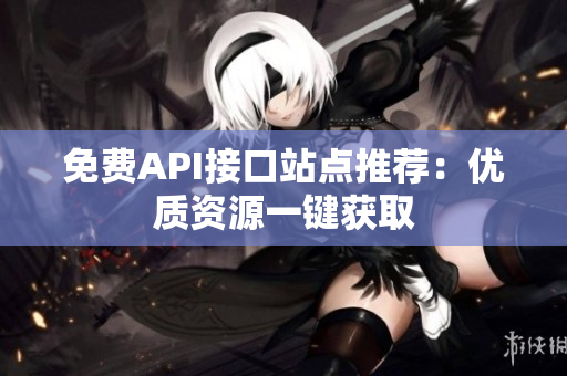 免费API接口站点推荐：优质资源一键获取