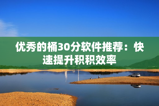 优秀的桶30分软件推荐：快速提升积积效率